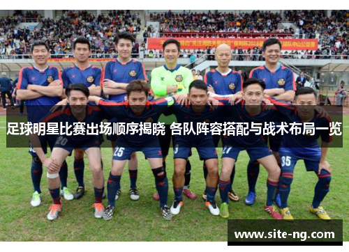 足球明星比赛出场顺序揭晓 各队阵容搭配与战术布局一览 足球明星比赛出场顺序揭晓 各队阵容搭配与战术布局一览