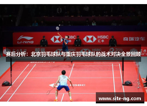 赛后分析：北京羽毛球队与重庆羽毛球队的战术对决全景回顾