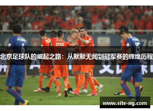 北京足球队的崛起之路：从默默无闻到冠军赛的辉煌历程