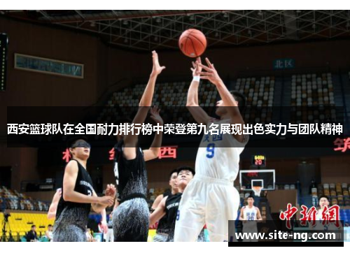 西安篮球队在全国耐力排行榜中荣登第九名展现出色实力与团队精神