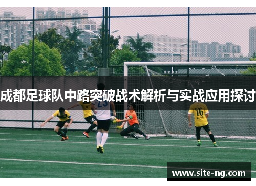 成都足球队中路突破战术解析与实战应用探讨