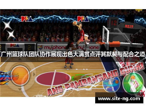 广州篮球队团队协作展现出色大满贯点评其默契与配合之道