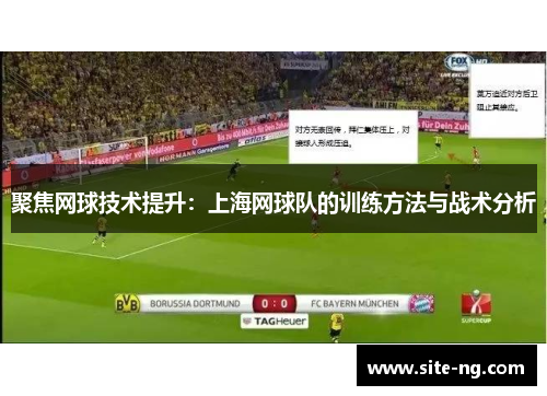 聚焦网球技术提升：上海网球队的训练方法与战术分析