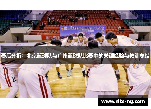 赛后分析：北京篮球队与广州篮球队比赛中的关键经验与教训总结