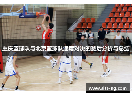 重庆篮球队与北京篮球队速度对决的赛后分析与总结
