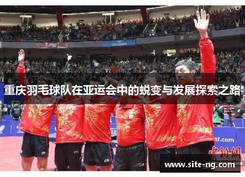 重庆羽毛球队在亚运会中的蜕变与发展探索之路