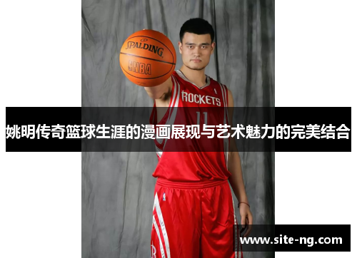 姚明传奇篮球生涯的漫画展现与艺术魅力的完美结合