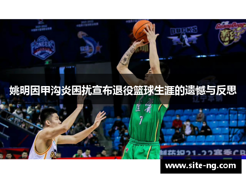 姚明因甲沟炎困扰宣布退役篮球生涯的遗憾与反思