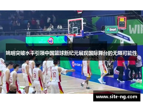 姚明突破水平引领中国篮球新纪元展现国际舞台的无限可能性