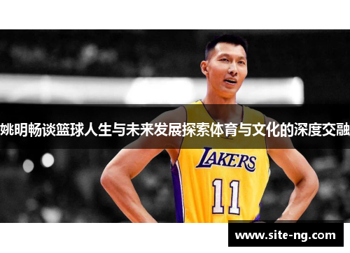 姚明畅谈篮球人生与未来发展探索体育与文化的深度交融