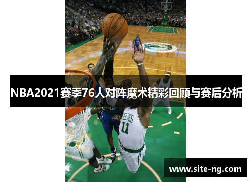 NBA2021赛季76人对阵魔术精彩回顾与赛后分析