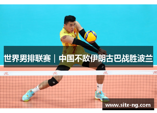 世界男排联赛｜中国不敌伊朗古巴战胜波兰