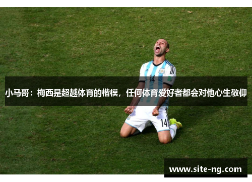 小马哥：梅西是超越体育的楷模，任何体育爱好者都会对他心生敬仰