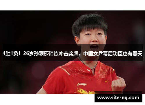 4胜1负！26岁孙颖莎陪练冲击奖牌，中国女乒幕后功臣也有春天