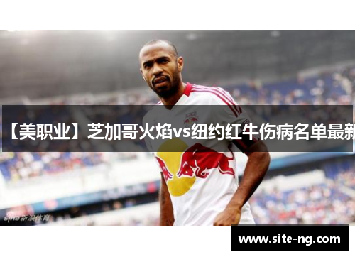 【美职业】芝加哥火焰vs纽约红牛伤病名单最新