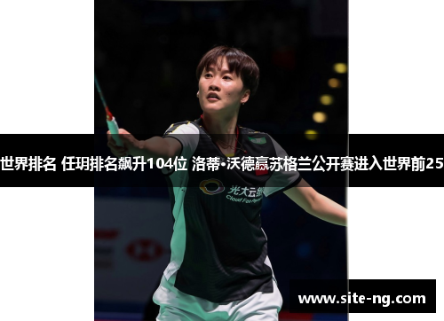 世界排名 任玥排名飙升104位 洛蒂·沃德赢苏格兰公开赛进入世界前25