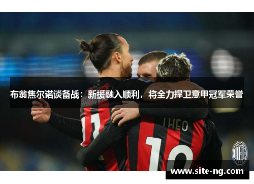 布翁焦尔诺谈备战:新援融入顺利,将全力捍卫意甲冠军荣誉 布翁焦尔诺谈备战:新援融入顺利,将全力捍卫意甲冠军荣誉