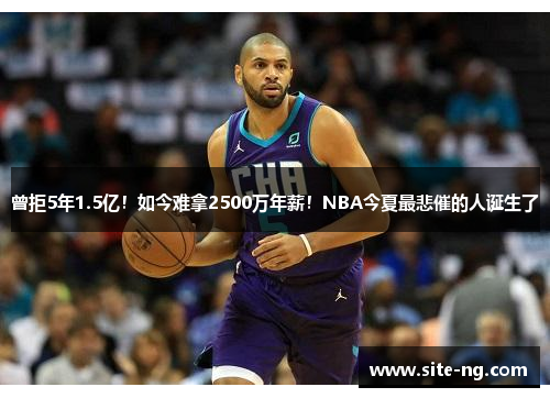 曾拒5年1.5亿！如今难拿2500万年薪！NBA今夏最悲催的人诞生了