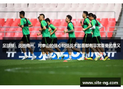 足球报:战胜梅州,对泰山的信心和技战术层面都有非常重要的意义 足球报:战胜梅州,对泰山的信心和技战术层面都有非常重要的意义