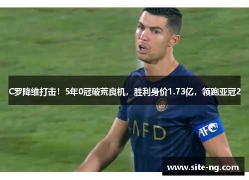 C罗降维打击!5年0冠破荒良机,胜利身价1.73亿,领跑亚冠2 C罗降维打击!5年0冠破荒良机,胜利身价1.73亿,领跑亚冠2