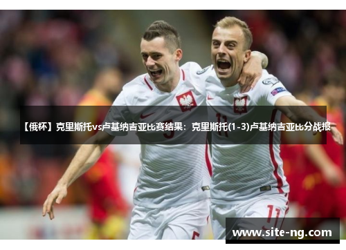 【俄杯】克里斯托vs卢基纳吉亚比赛结果:克里斯托(1-3)卢基纳吉亚比分战报 【俄杯】克里斯托vs卢基纳吉亚比赛结果:克里斯托(1-3)卢基纳吉亚比分战报
